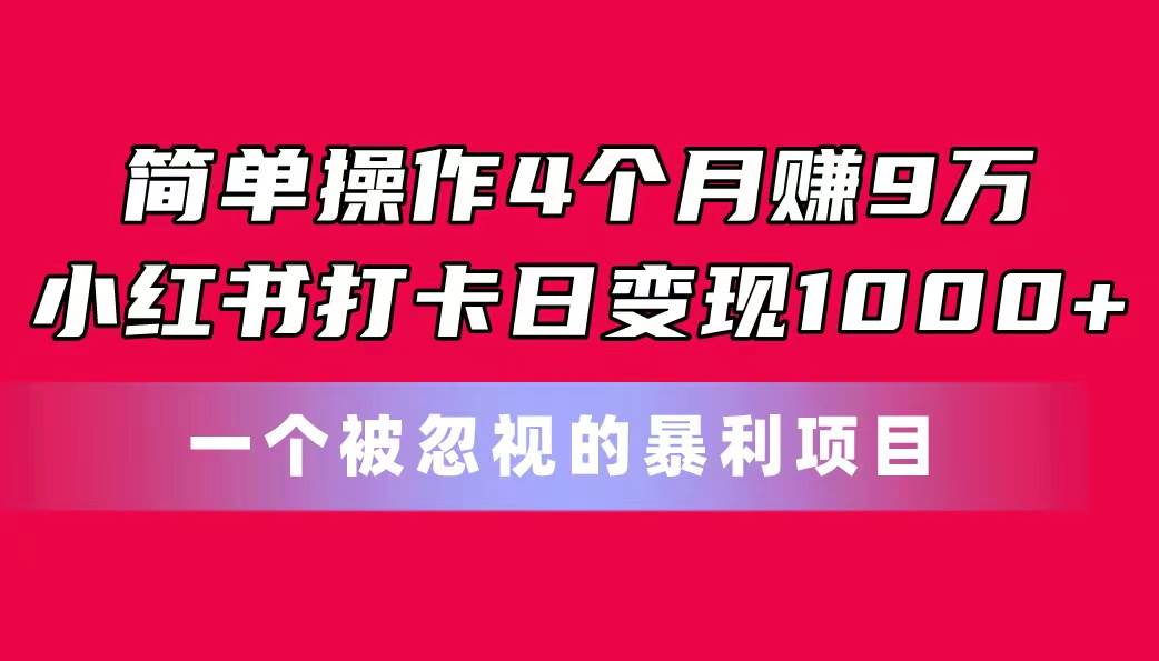 简单操作4个月赚9万！小红书打卡日变现1000+！一个被忽视的暴力项目-zsff