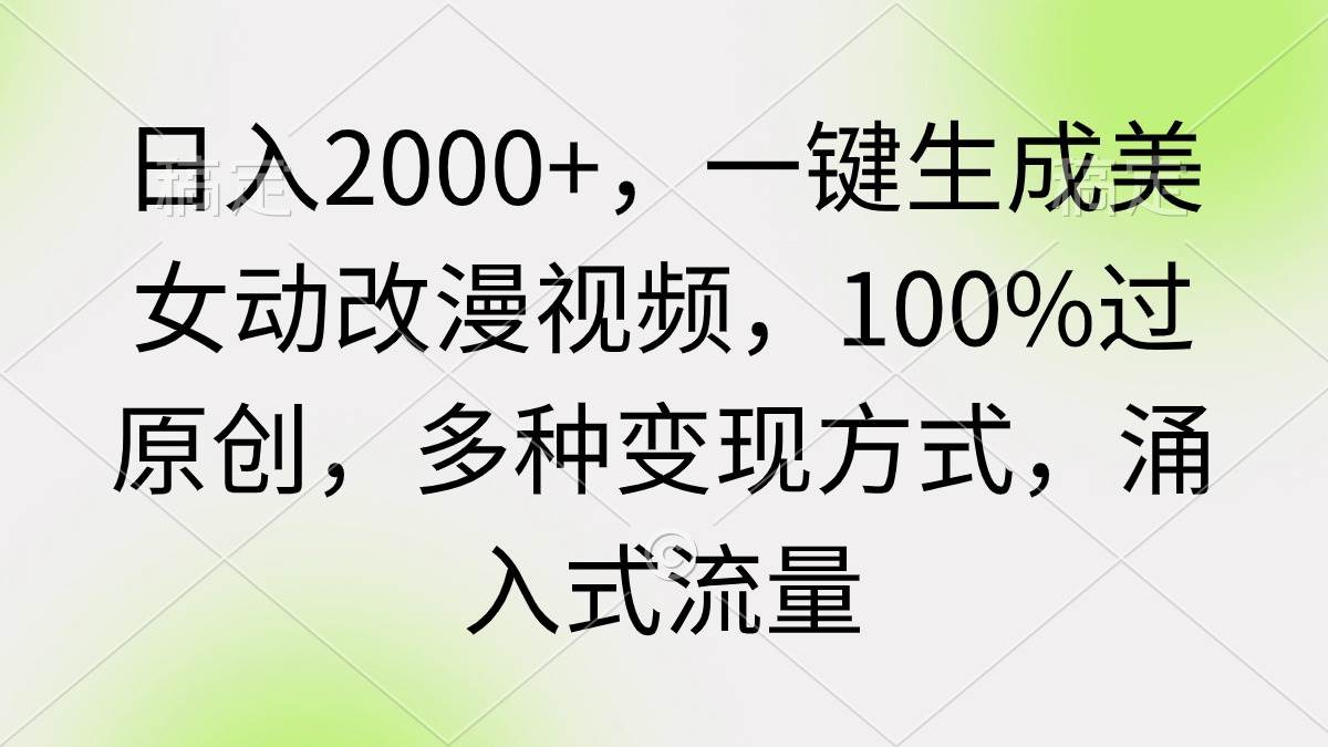 日入2000+，一键生成美女动改漫视频，100%过原创，多种变现方式 涌入式流量-zsff
