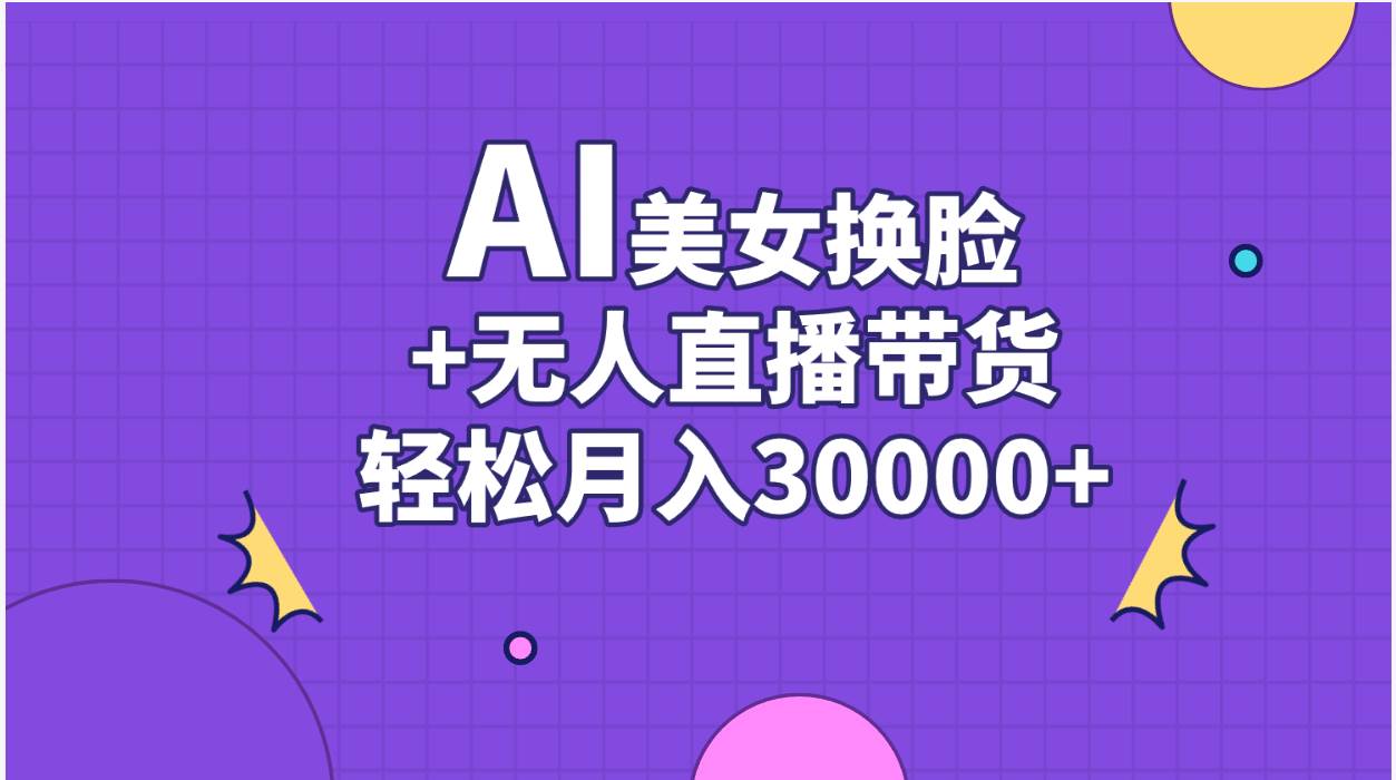 AI美女换脸视频结合无人直播带货，随便月入30000+-zsff