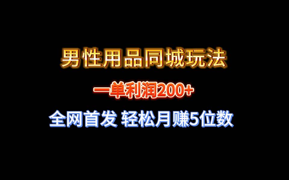 全网首发 一单利润200+ 男性用品同城玩法 轻松月赚5位数-zsff