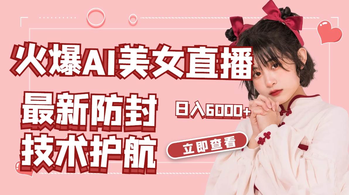 火爆AI美女舞蹈直播，最新防封技术保驾护航，礼物收到手软，日入6000+-zsff