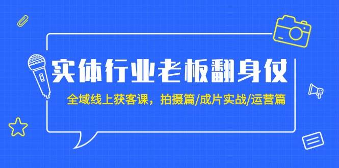 实体行业老板翻身仗：全域-线上获客课，拍摄篇/成片实战/运营篇（20节课）-zsff