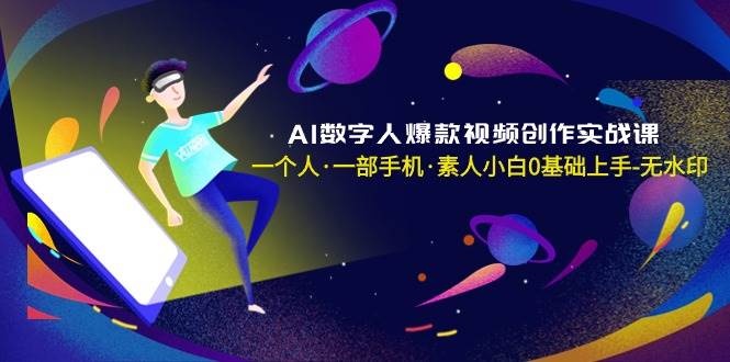 AI数字人爆款视频创作实战课，一个人·一部手机·素人小白0基础上手-无水印-zsff
