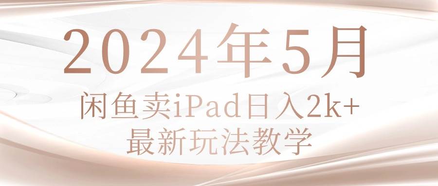 2024年5月闲鱼卖ipad日入2k，最新玩法教学-zsff