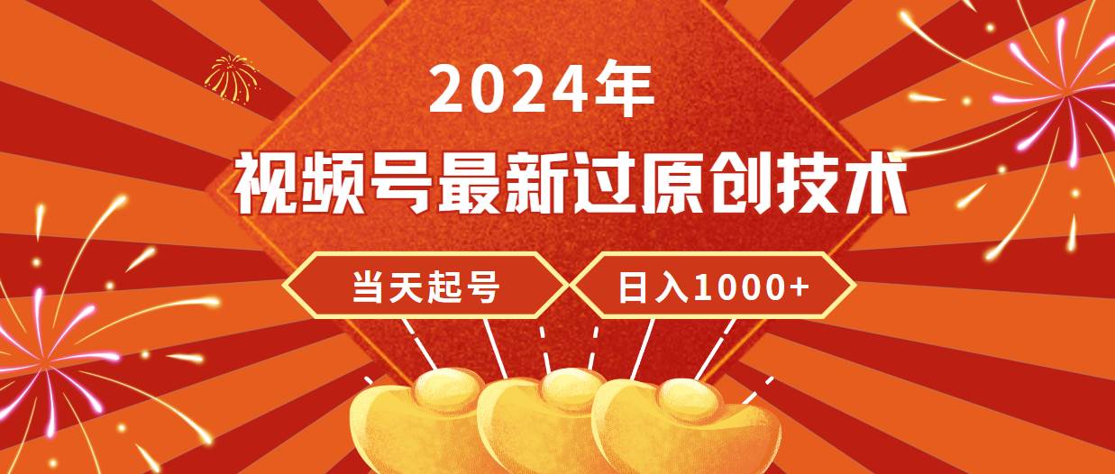 2024年视频号最新过原创技术，当天起号，收入稳定，日入1000+-zsff