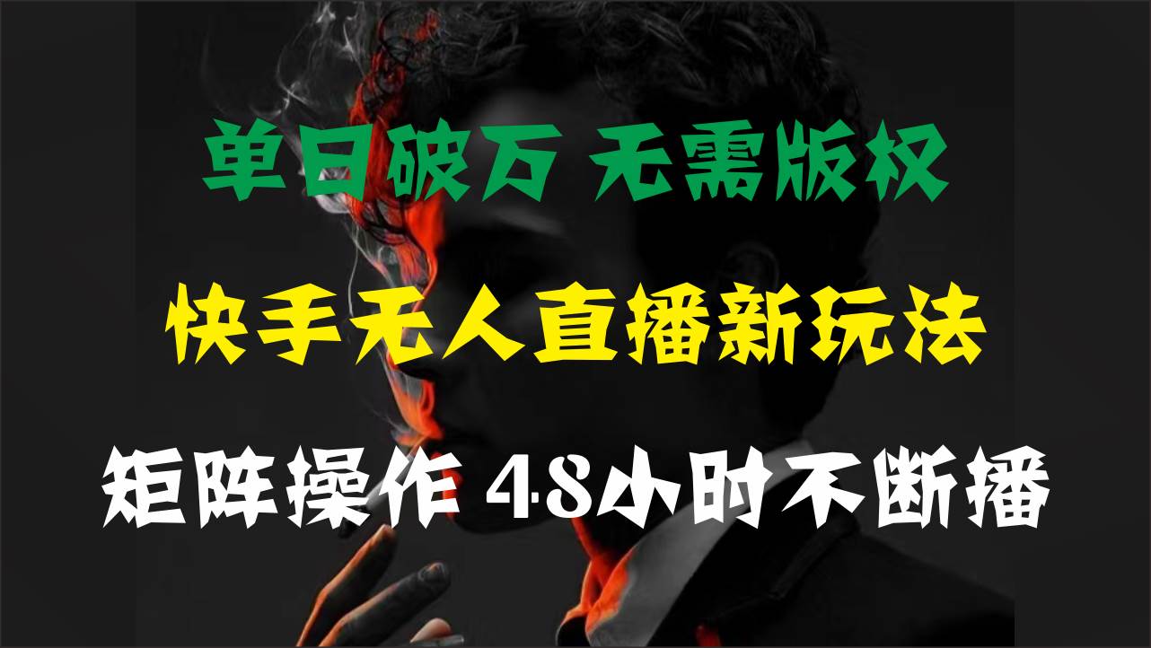 单日破万，快手无人直播新玩法，无需版权，支持矩阵操作，48小时不断播-zsff