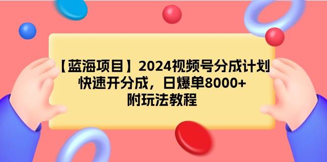 【蓝海项目】2024视频号分成计划，快速开分成，日爆单8000+，附玩法教程-zsff