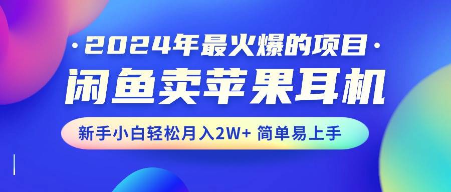 2024年最火爆的项目，闲鱼卖苹果耳机，新手小白轻松月入2W+简单易上手-zsff
