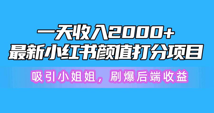 一天收入2000+，最新小红书颜值打分项目，吸引小姐姐，刷爆后端收益-zsff