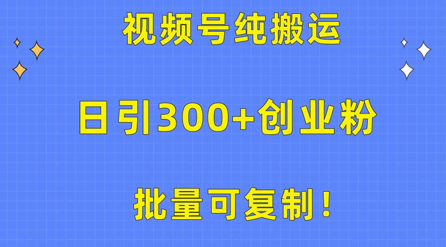 批量可复制！视频号纯搬运日引300+创业粉教程！-zsff
