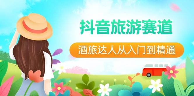 抖音旅游赛道酒 旅达人从入门到精通：直播+短视频+旅游  未来5年风口-zsff