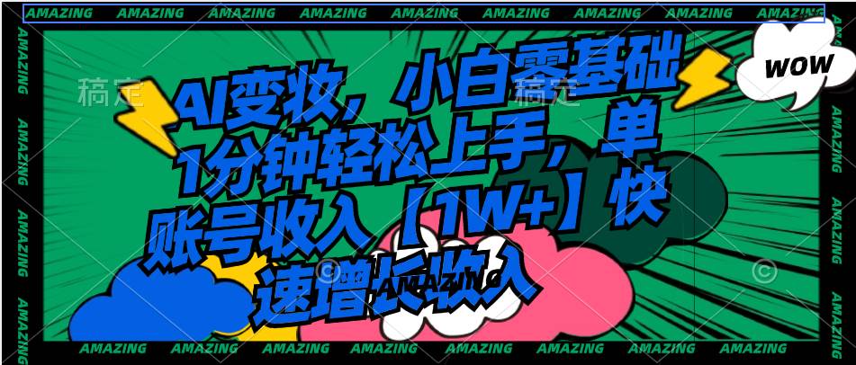 AI变妆，小白零基础1分钟轻松上手，单账号收入【1W+】快速增长收入-zsff