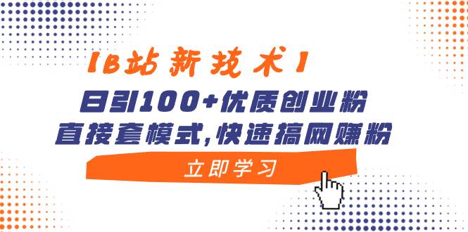 【B站新技术】日引100+优质创业粉，直接套模式，快速搞网赚粉-zsff