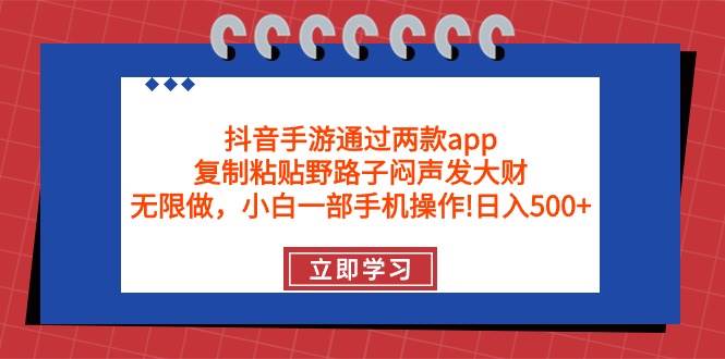 抖音手游通过两款app，复制粘贴野路子闷声发大财，无限做 一部手机日入500+-zsff