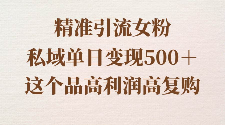 精准引流女粉，私域单日变现500＋，高利润高复购，保姆级实操教程分享-zsff