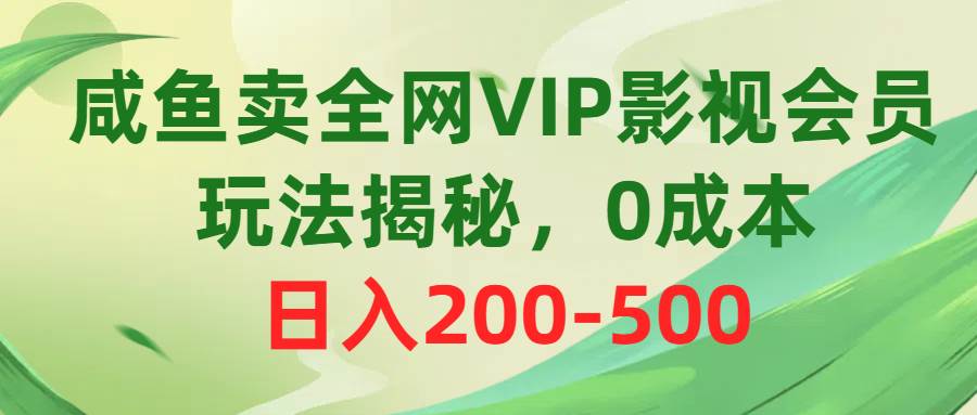 咸鱼卖全网VIP影视会员，玩法揭秘，0成本日入200-500-zsff