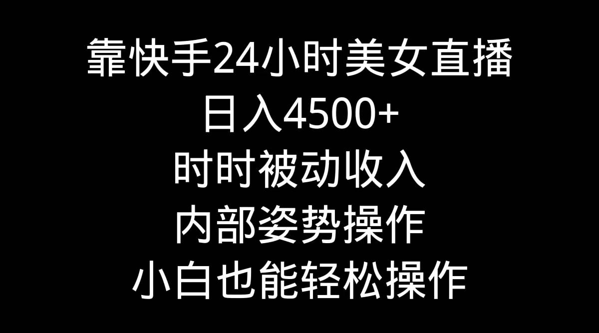 靠快手24小时美女直播，日入4500+，时时被动收入，内部姿势操作，小白也…-zsff