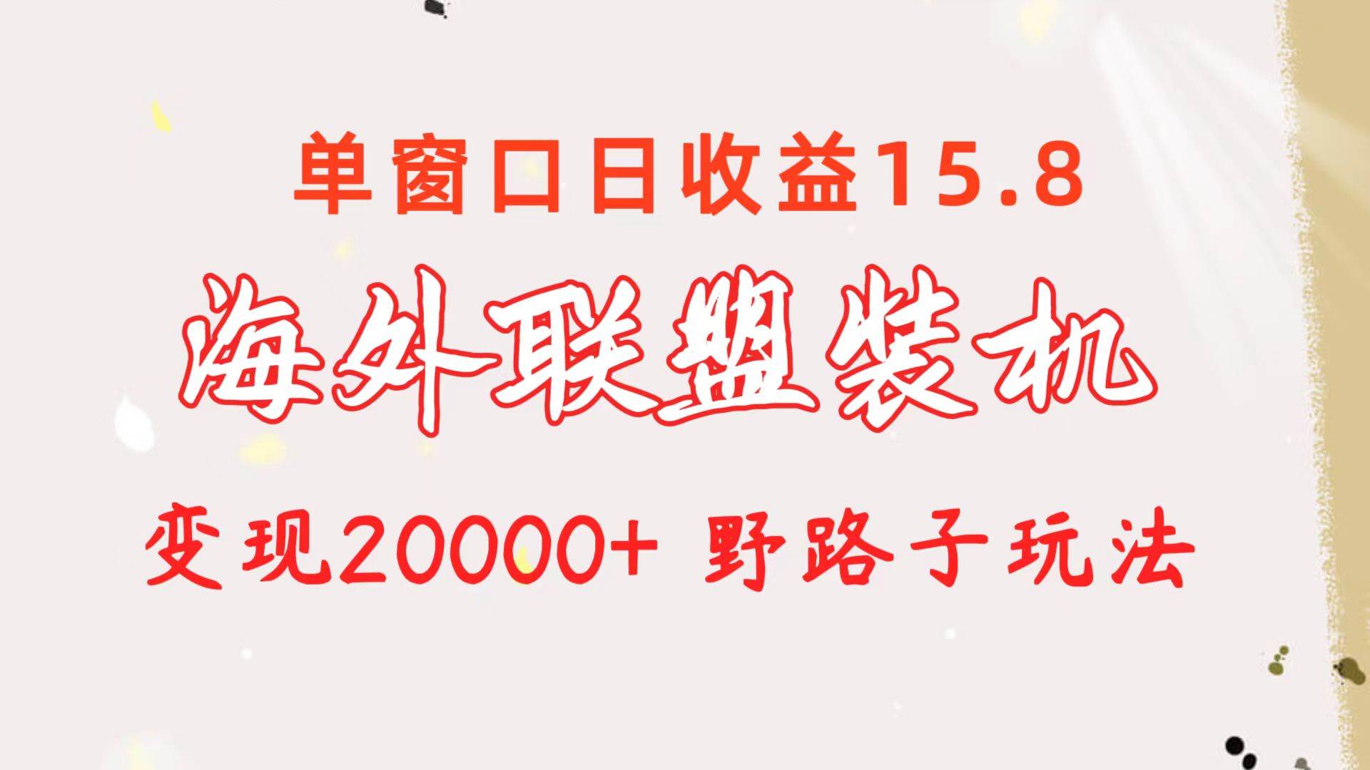 海外联盟装机 单窗口日收益15.8  变现20000+ 野路子玩法-zsff
