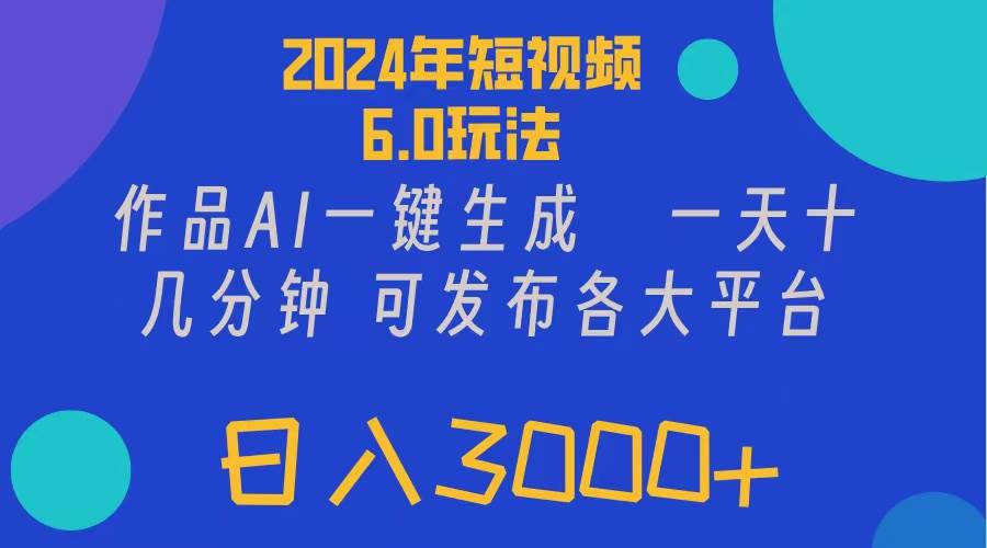 2024年短视频6.0玩法，作品AI一键生成，可各大短视频同发布。轻松日入3…-zsff