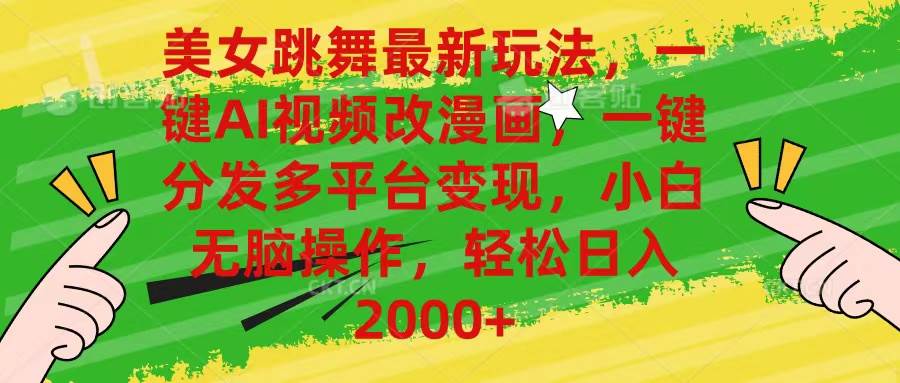 美女跳舞最新玩法，AI一键改漫画，一键分发多平台变现，小白无脑操作，…-zsff