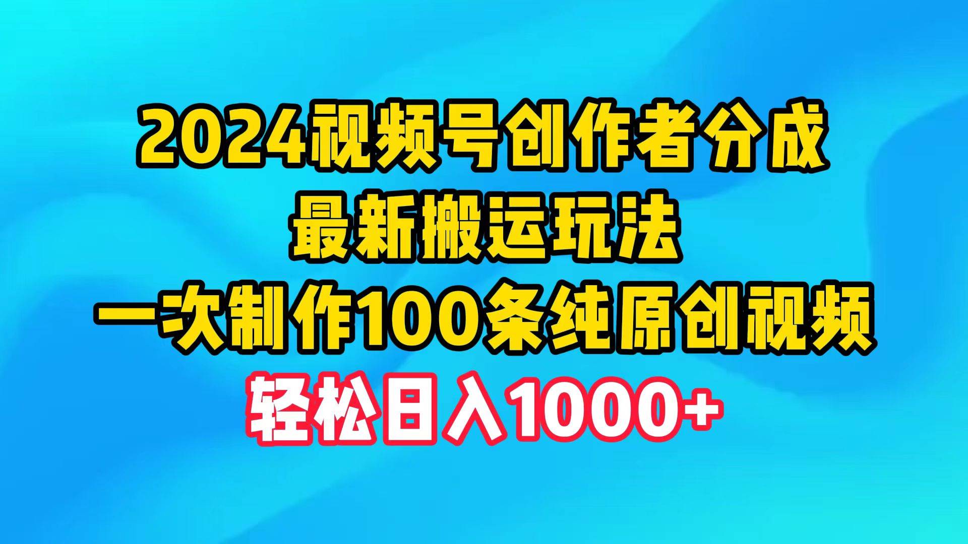 2024视频号创作者分成，最新搬运玩法，一次制作100条纯原创视频，日入1000+-zsff
