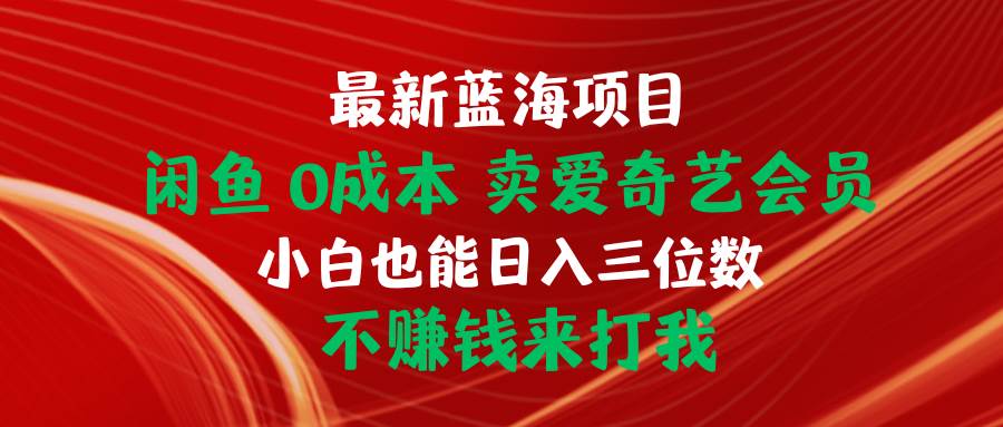 最新蓝海项目 闲鱼0成本 卖爱奇艺会员 小白也能入三位数 不赚钱来打我-zsff