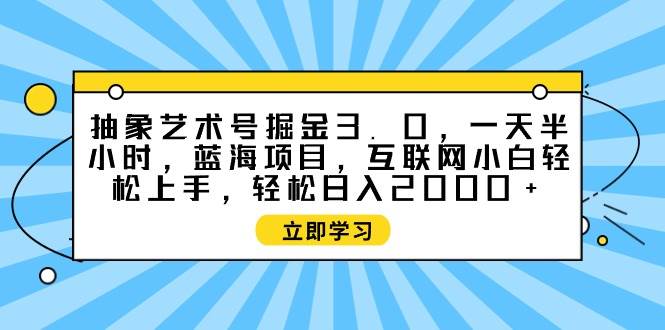 抽象艺术号掘金3.0，一天半小时 ，蓝海项目， 互联网小白轻松上手，轻松…-zsff