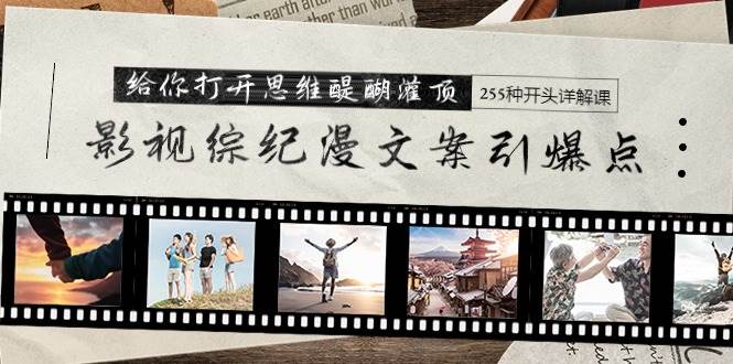 影视综纪漫文案引爆点，给你打开思维醍醐灌顶+255种开头详解课（26节）-zsff