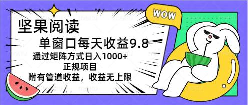 坚果阅读单窗口每天收益9.8通过矩阵方式日入1000+正规项目附有管道收益…-zsff