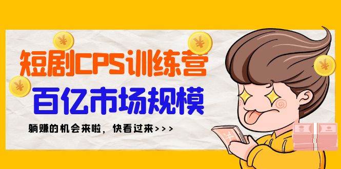 短剧CPS特训营，百亿市场规模，新手可躺赚的项目（35节）-zsff