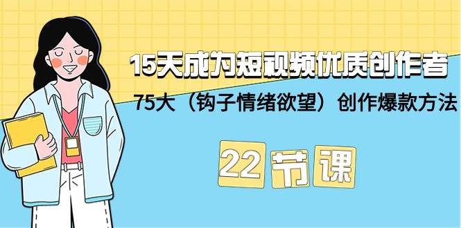 15天成为短视频-优质创作者+75大（钩子-情绪欲望）创作爆款方法-22节课-zsff