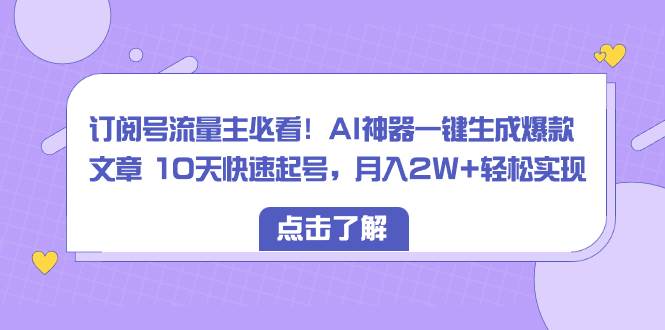 订阅号流量主必看！AI神器一键生成爆款文章 10天快速起号，月入2W+轻松实现-zsff