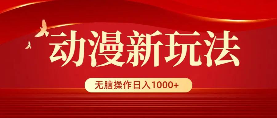 动漫新玩法，条条爆款，5分钟1条100%原创，小白无脑操作日入1000+-zsff