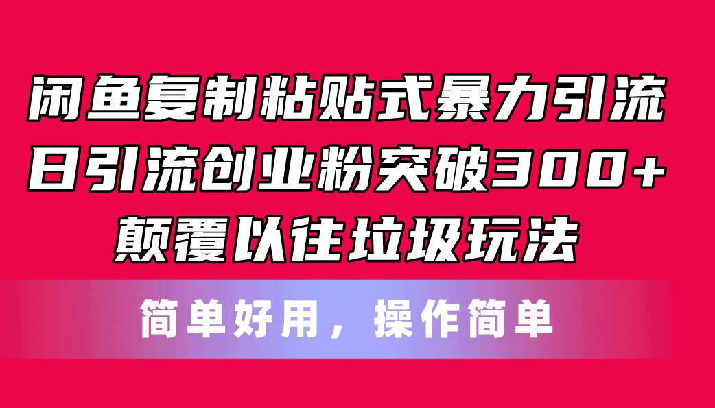 闲鱼复制粘贴式暴力引流，日引流突破300+，颠覆以往垃圾玩法，简单好用-zsff