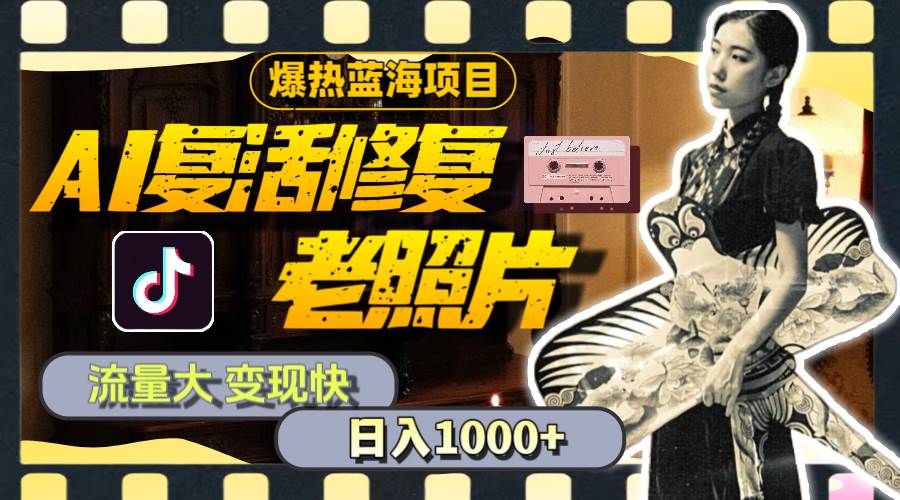 暴热蓝海项目，AI复活修复老照片，流量大 变现快 一天收入1000+教程+素材-zsff