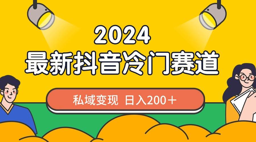 2024抖音最新冷门赛道，私域变现轻松日入200＋，作品制作简单，流量爆炸-zsff