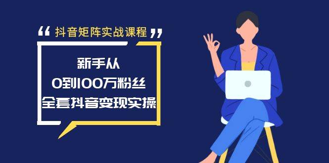 抖音矩阵实战课程：新手从0到100万粉丝，全套抖音变现实操-zsff