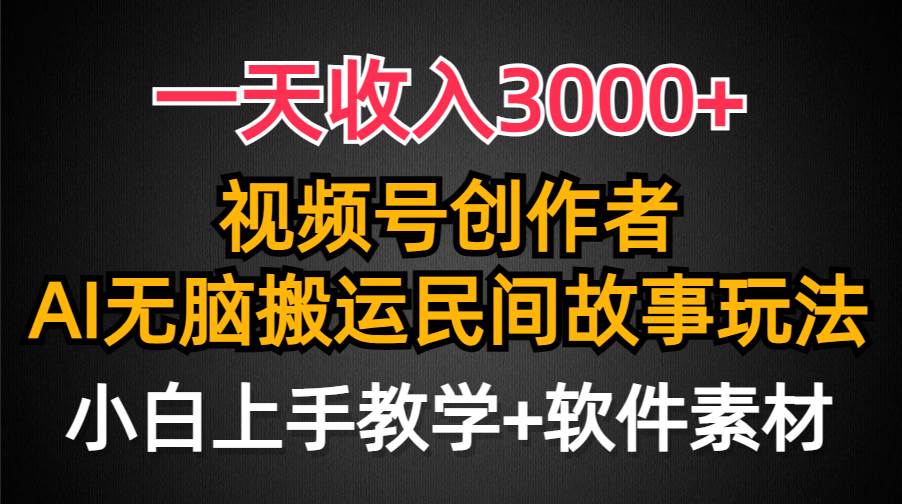 一天收入3000+，视频号创作者分成，民间故事AI创作，条条爆流量，小白也能轻松上手-zsff