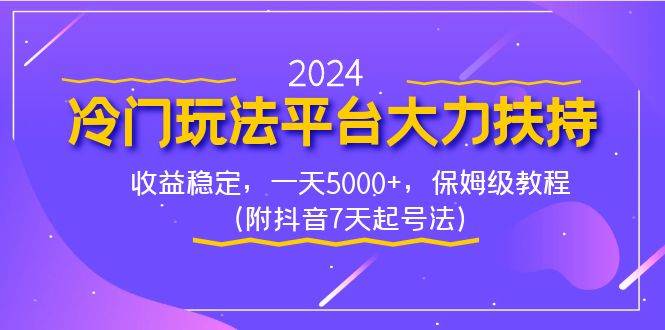 2024冷门玩法平台大力扶持，收益稳定，一天5000+，保姆级教程（附抖音7…-zsff