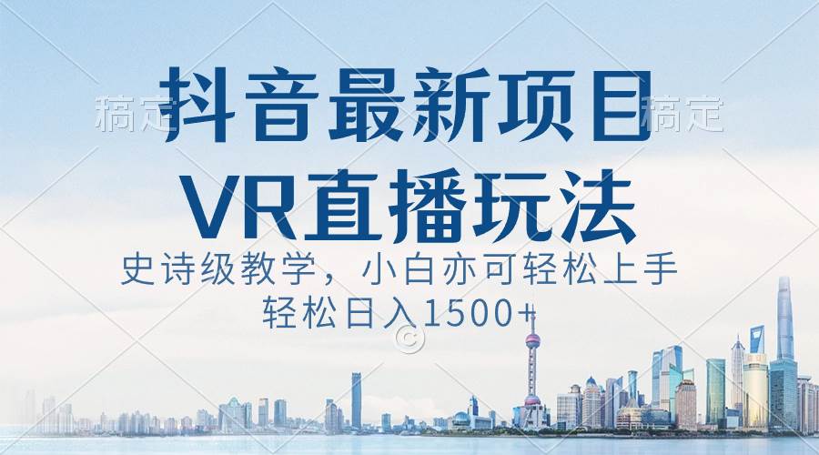 抖音最新VR直播玩法，史诗级教学，小白也可轻松上手，轻松日入1500+-zsff