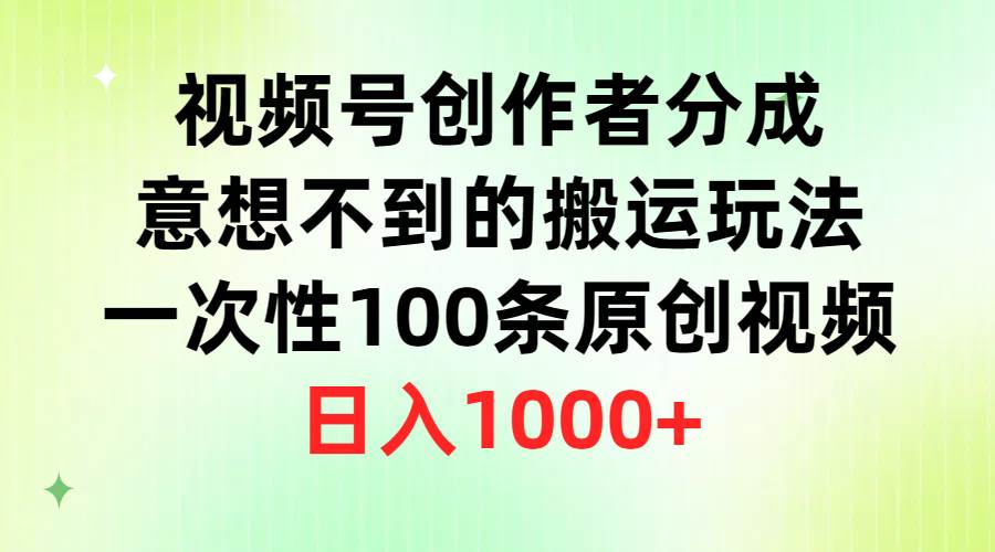 视频号创作者分成，意想不到的搬运玩法，一次性100条原创视频，日入1000+-zsff
