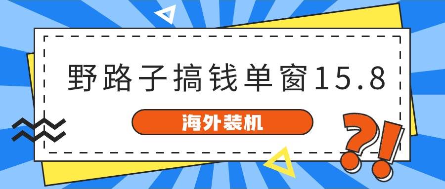 海外装机，野路子搞钱，单窗口15.8，已变现10000+-zsff