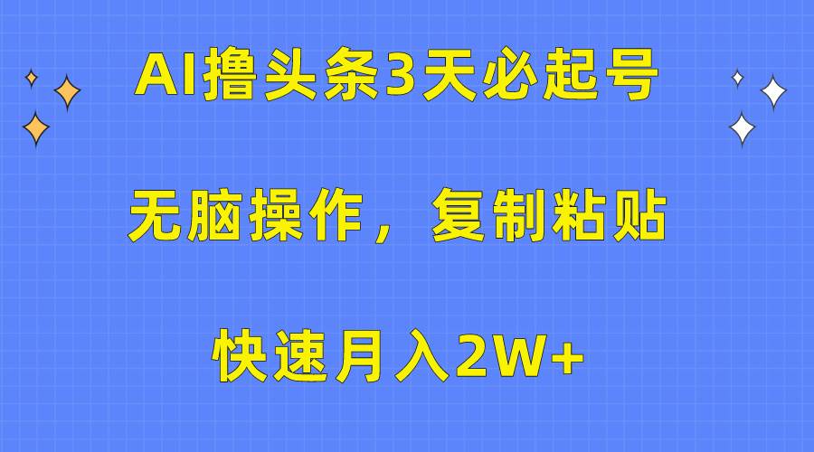 AI撸头条3天必起号，无脑操作3分钟1条，复制粘贴快速月入2W+-zsff