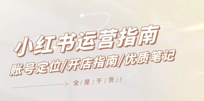 小红书运营指南，账号定位/开店指南/优质笔记/没有套路，全是经验-zsff