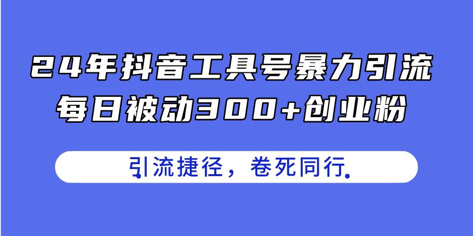 24年抖音工具号暴力引流，每日被动300+创业粉，创业粉捷径，卷死同行-zsff
