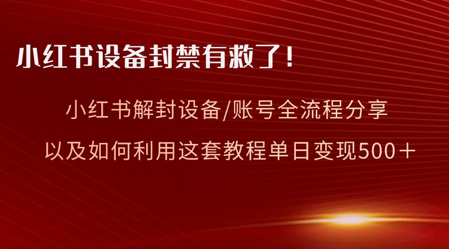 小红书设备及账号解封全流程分享，亲测有效，以及如何利用教程变现-zsff