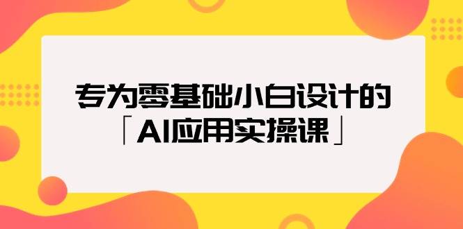 专为零基础小白设计的「AI应用实操课」-zsff