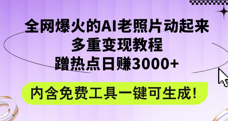 全网爆火的AI老照片动起来多重变现教程，蹭热点日赚3000+，内含免费工具-zsff