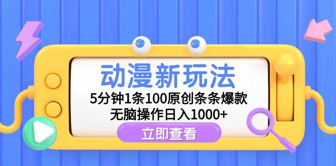 动漫新玩法，5分钟1条100原创条条爆款，无脑操作日入1000+-zsff