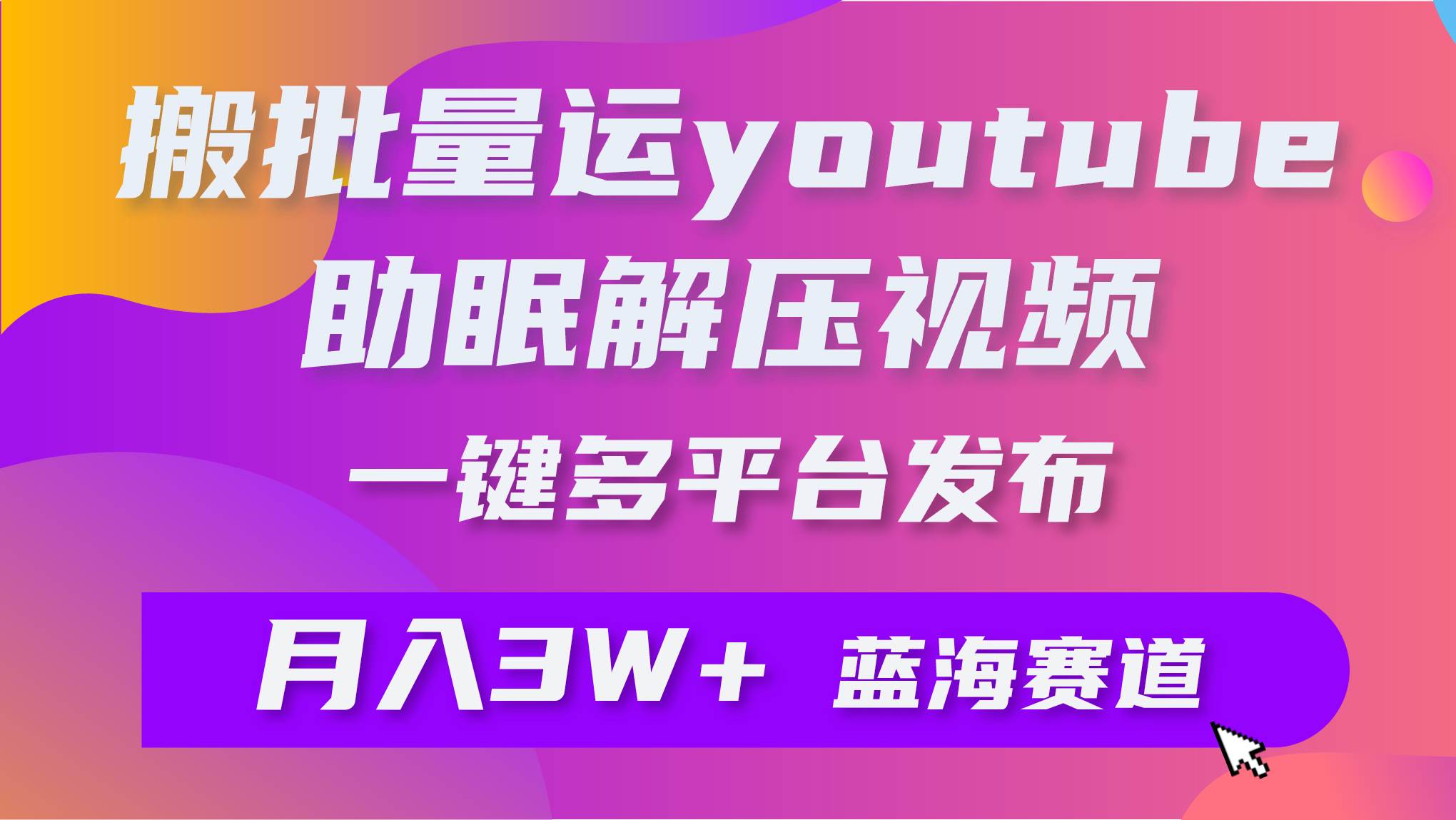 批量搬运YouTube解压助眠视频 一键多平台发布 月入2W+-zsff